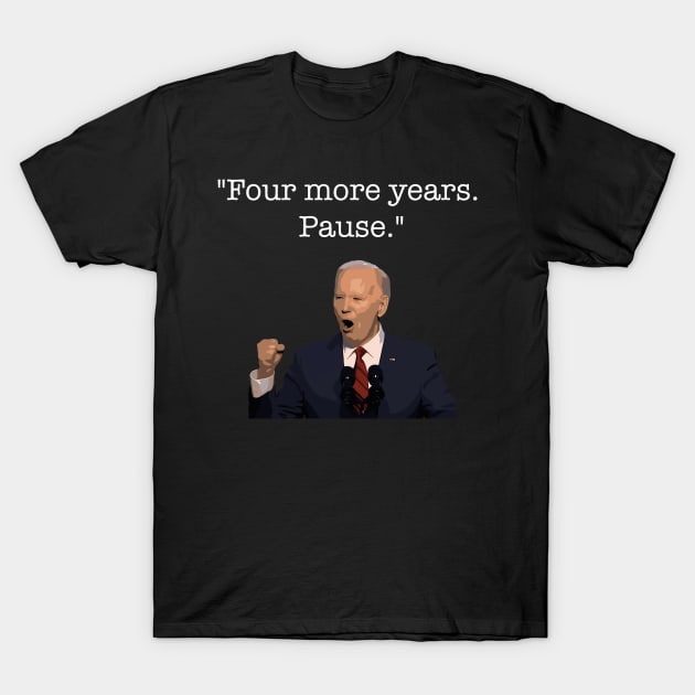 Four More Years Pause Funny Biden Quote T-Shirt by Lovelydesignstore